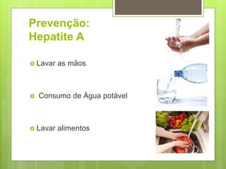 Prevenção:
Hepatite A
 Lavar as mãos
 Consumo de Água potável
 Lavar alimentos
 
