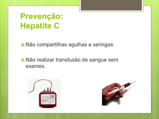 Prevenção:
Hepatite C
 Não compartilhas agulhas e seringas:
 Não realizar transfusão de sangue sem
exames.
 