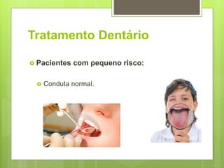 Tratamento Dentário
 Pacientes com pequeno risco:
 Conduta normal.
 