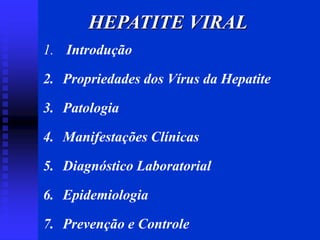 HEPATITE VIRAL
1. Introdução
2. Propriedades dos Vírus da Hepatite
3. Patologia
4. Manifestações Clínicas
5. Diagnóstico Laboratorial
6. Epidemiologia
7. Prevenção e Controle
 
