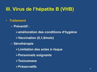 III. Virus de l’hépatite B (VHB)
• Traitement
– Préventif :
amélioration des conditions d’hygiène
Vaccination (0,1,6mois)
– Sérothérapie
Limitation des actes à risque
Personnels soignants
Toxicomane
Préservatifs 37
 