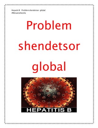 Hepatiti B Problemshendetsor global
#MesueseAurela
Problem
shendetsor
global
 