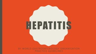 HEPATITIS
BY W O R L D G A S T R O E N T E R O LO G Y O R G A N I S AT I O N
P R A C T I C E G U I D E L I N E S
 