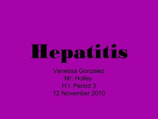 Hepatitis
Vanessa Gonzalez
Mr. Holley
H.I. Period 3
12 November 2010
 