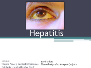 Hepatitis


Equipo:                                 Facilitador:
Claudia Aracely Carrizales Carrizales   Manuel Alejandro Vasquez Quijada
Estefanía Lourdes Grijalva Graff
 