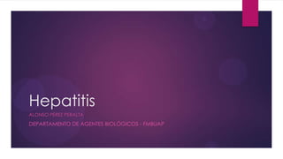 Hepatitis
ALONSO PÉREZ PERALTA
DEPARTAMENTO DE AGENTES BIOLÓGICOS - FMBUAP
 
