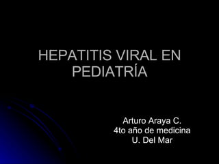 HEPATITIS VIRAL EN PEDIATRÍA Arturo Araya C. 4to año de medicina U. Del Mar 