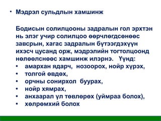 • Мэдрэл сульдлын хамшинж
Бодисын солилцооны задралын гол эрхтэн
нь элэг учир солилцоо өөрчлөгдсөнөөс
завсрын, хагас задралын бүтээгдэхүүн
ихэсч цусанд орж, мэдрэлийн тогтолцоонд
нөлөөлснөөс хамшинж илэрнэ. Үүнд:
• амархан ядарч, нозоорох, нойр хүрэх,
• толгой өвдөх,
• орчны сонирхол буурах,
• нойр хямрах,
• анхаарал үл төвлөрөх (уймраа болох),
• хөлрөмхий болох

 