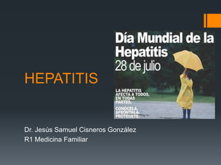 HEPATITIS 
Dr. Jesús Samuel Cisneros González 
R1 Medicina Familiar 
 