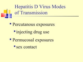  Percutanous exposures
injecting drug use
 Permucosal exposures
sex contact
Hepatitis D Virus Modes
of Transmission
 