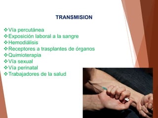 TRANSMISION
Vía percutánea
Exposición laboral a la sangre
Hemodiálisis
Receptores a trasplantes de órganos
Quimioterapia
Vía sexual
Vía perinatal
Trabajadores de la salud
 