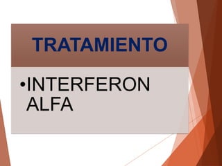 TRATAMIENTO
•INTERFERON
ALFA
 