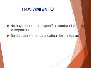 TRATAMIENTO
 No hay tratamiento específico contra el virus de
la hepatitis E.
 Se da tratamiento para calmar los síntomas.
 