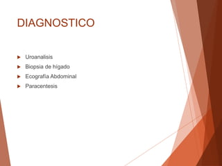 DIAGNOSTICO
 Uroanalisis
 Biopsia de hígado
 Ecografía Abdominal
 Paracentesis
 