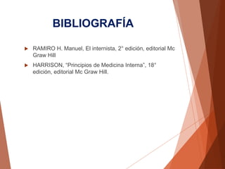 BIBLIOGRAFÍA
 RAMIRO H. Manuel, El internista, 2° edición, editorial Mc
Graw Hill
 HARRISON, “Principios de Medicina Interna”, 18°
edición, editorial Mc Graw Hill.
 