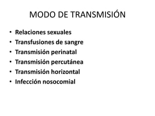 MODO DE TRANSMISIÓN
• Relaciones sexuales
• Transfusiones de sangre
• Transmisión perinatal
• Transmisión percutánea
• Transmisión horizontal
• Infección nosocomial
 