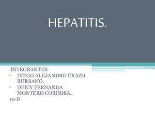 HEPATITIS.
INTEGRANTES:
• DIEGO ALEJANDRO ERAZO
BURBANO.
• DEICY FERNANDA
MONTERO CORDOBA.
10-B
 