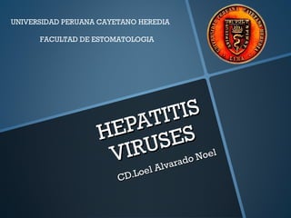 HEPATITIS
HEPATITIS
VIRUSES
VIRUSES
CD.Loel Alvarado Noel
CD.Loel Alvarado Noel
UNIVERSIDAD PERUANA CAYETANO HEREDIA
FACULTAD DE ESTOMATOLOGIA
 
