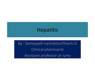 Hepatitis
By : Somayyeh nasiripour,Pharm.D
Clinical pharmacist
Assistant professor at Iums
 