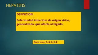 HEPATITIS
DEFINICION:
Enfermedad infecciosa de origen vírico,
generalizada, que afecta al hígado.
Cinco virus: A, B, C, D, E
 