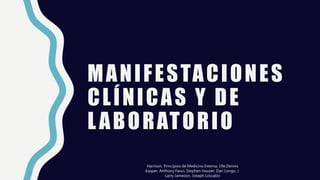 MANIFESTACIONES
CLÍNICAS Y DE
LABORATORIO
Harrison. Principios de Medicina Interna, 19e,Dennis
Kasper, Anthony Fauci, Stephen Hauser, Dan Longo, J.
Larry Jameson, Joseph Loscalzo
 