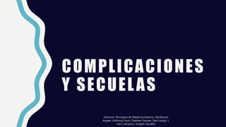 COMPLICACIONES
Y SECUELAS
Harrison. Principios de Medicina Interna, 19e,Dennis
Kasper, Anthony Fauci, Stephen Hauser, Dan Longo, J.
Larry Jameson, Joseph Loscalzo
 