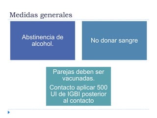 Medidas generales
Abstinencia de
alcohol.
No donar sangre
Parejas deben ser
vacunadas.
Contacto aplicar 500
UI de IGBI posterior
al contacto
 