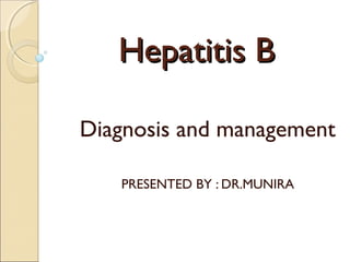 Hepatitis BHepatitis B
Diagnosis and management
PRESENTED BY : DR.MUNIRA
 