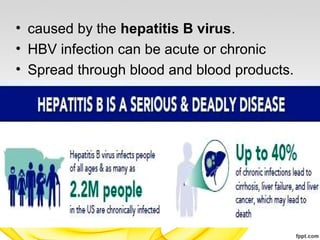 • caused by the hepatitis B virus.
• HBV infection can be acute or chronic
• Spread through blood and blood products.
 