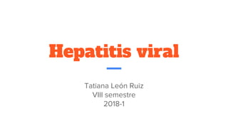 Hepatitis viral
Tatiana León Ruiz
VIII semestre
2018-1
 