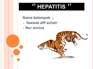 ‘’ HEPATITIS ‘’
Nama kelompok ;
 fawwaz afif zuhair
 Nur annisa
 
