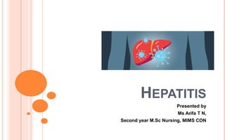 HEPATITIS
Presented by
Ms Arifa T N,
Second year M.Sc Nursing, MIMS CON
 