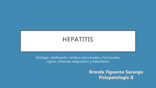 HEPATITIS
Etiología, clasificación, cambios estructurales y funcionales,
signos, síntomas, diagnóstico y tratamiento
 