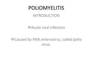 POLIOMYELITIS
INTRODUCTION
Acute viral infection
Caused by RNA enterovirus, called polio
virus.
 
