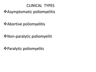 CLINICAL TYPES
Asymptomatic poliomyelitis
Abortive poliomyelitis
Non-paralytic poliomyeliti
Paralytic poliomyelits
 