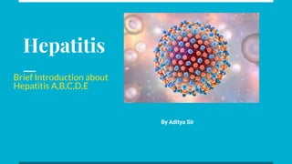 Hepatitis
Brief Introduction about
Hepatitis A,B,C,D,E
By Aditya Sir
 