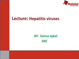 Lecture: Hepatitis viruses
BY: Saima Iqbal
SNC
 