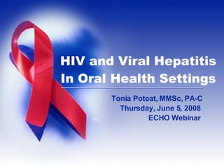 Tonia Poteat, MMSc, PA-C Thursday, June 5, 2008  ECHO Webinar  HIV and Viral Hepatitis In Oral Health Settings 