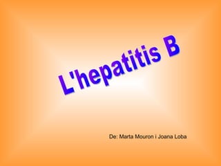 L'hepatitis B De: Marta Mouron i Joana Loba 
