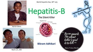 Hepatitis-B
The Silent Killer
Bikram Adhikari
Adrian Elkins
Mark Lim, MD
World Hepatitis Day: 28th July
 