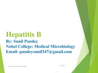 Hepatitis B
By: Sunil Pandey
Nobel College: Medical Microbiology
Email- pandeysunil347@gmail.com
6/29/201
4
Sunil Pandey- Medical Microbiology 1
 