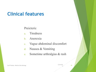 Clinical features
Preicteric
a. Tiredness
b. Anorexia
c. Vague abdominal discomfort
d. Nausea & Vomiting
e. Sometime arthralgias & rash
6/29/201
4
Sunil Pandey- Medical Microbiology 29
 