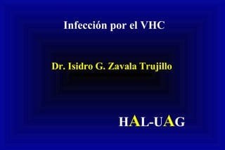Infección por el VHC Dr. Isidro G. Zavala Trujillo H A L-U A G 