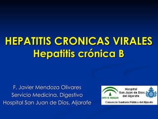 HEPATITIS CRONICAS VIRALES Hepatitis crónica B F. Javier Mendoza Olivares Servicio Medicina. Digestivo Hospital San Juan de Díos, Aljarafe 