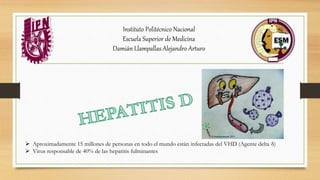  Aproximadamente 15 millones de personas en todo el mundo están infectadas del VHD (Agente delta δ)
 Virus responsable de 40% de las hepatitis fulminantes
Instituto Politécnico Nacional
Escuela Superior de Medicina
Damián Llampallas Alejandro Arturo
 
