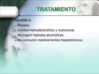 • Hepatitis A
   –   Reposo
   –   Control hidroeléctrolítico y nutricional.
   –   No ingerir bebidas alcohólicas.
   –   No consumir medicamentos hepatotóxicos.
 