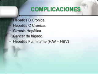 •   Hepatitis B Crónica.
•   Hepatitis C Crónica.
•   Cirrosis Hepática
•   Cáncer de hìgado.
•   Hepatitis Fulminante (HAV – HBV)
 