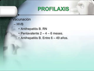 • Vacunación
  – HVB
     • Antihepatitis B. RN
     • Pentavalente 2 – 4 – 6 meses.
     • Antihepatitis B. Entre 6 – 49 años.
 
