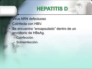 • Virus ARN defectuoso
• Coinfecta con HBV.
• Se encuentra “encapsulado” dentro de un
  envoltorio de HBsAg.
  – Coinfección.
  – Sobreinfección.
 