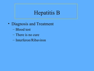 Hepatitis B
• Diagnosis and Treatment
– Blood test
– There is no cure
– Interferon/Ribaviron
 
